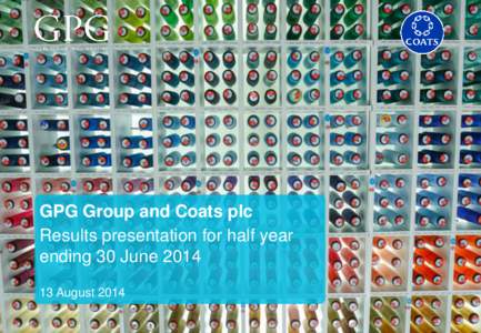 GPG Group and Coats plc Results presentation for half year ending 30 June[removed]August 2014  Disclaimer