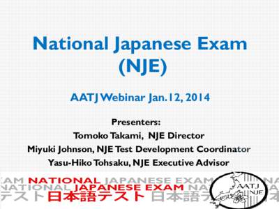 National Japanese Exam (NJE) AATJ Webinar Jan.12, 2014 Presenters: Tomoko Takami, NJE Director Miyuki Johnson, NJE Test Development Coordinator