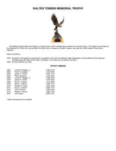 WALTER TOMSEN MEMORIAL TROPHY  The Walter Tomsen Memorial Trophy is a bronze falcon with a marble base, seated on a wooden stand. The trophy was donated by the Stratford PAL Rifle Club, and the Bell City Rifle Club, in m