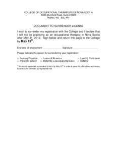 COLLEGE OF OCCUPATIONAL THERAPISTS OF NOVA SCOTIA 6960 Mumford Road, Suite 2132B Halifax, NS B3L 4P1 DOCUMENT TO SURRENDER LICENSE I wish to surrender my registration with the College and I declare that