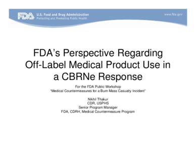 FDA’s Perspective Regarding Off-Label Medical Product Use in a CBRNe Response For the FDA Public Workshop “Medical Countermeasures for a Burn Mass Casualty Incident” Nikhil Thakur