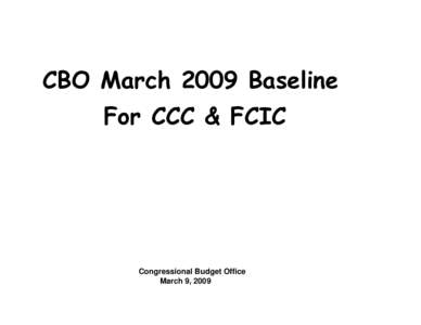 CBO March 2009 Baseline For CCC & FCIC Congressional Budget Office March 9, 2009