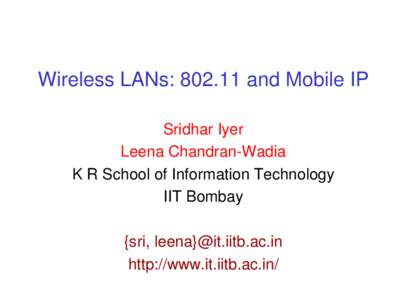 Wireless LANs: 802.11 and Mobile IP Sridhar Iyer Leena Chandran­Wadia K R School of Information Technology IIT Bombay {sri, leena}@it.iitb.ac.in