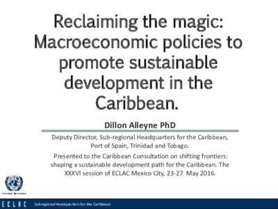Reclaiming the magic: Macroeconomic policies to promote sustainable development in the Caribbean. Dillon Alleyne PhD