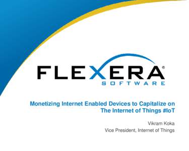 Monetizing Internet Enabled Devices to Capitalize on The Internet of Things #IoT Vikram Koka Vice President, Internet of Things 1