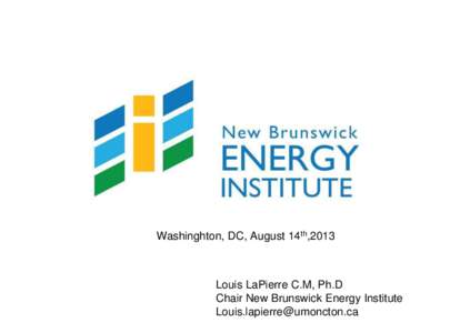 Washinghton, DC, August 14th,2013  Louis LaPierre C.M, Ph.D Chair New Brunswick Energy Institute [removed]