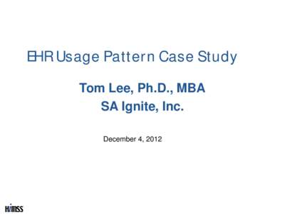 EHR Usage Pattern Case Study Tom Lee, Ph.D., MBA SA Ignite, Inc. December 4, 2012  Agenda