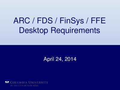 ARC / FDS / FinSys / FFE Desktop Requirements April 24, 2014  ARC: Accounting & Reporting at Columbia