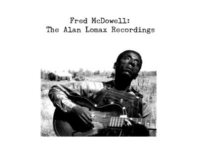 Fred McDowell: The Alan Lomax Recordings In 1959, when he traveled through the American South on his “Southern Journey”field-recording trip, Alan Lomax made no plans to visit the Mississippi Delta. He had spent cons