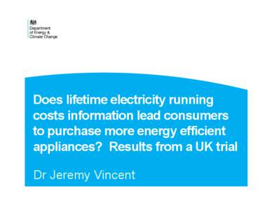 Does lifetime electricity running costs information lead consumers to purchase more energy efficient appliances? Results from a UK trial Dr Jeremy Vincent