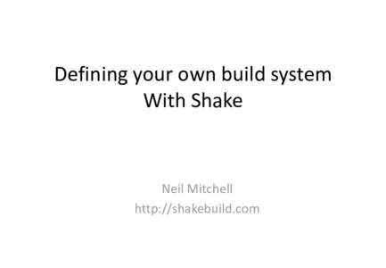 Defining your own build system With Shake Neil Mitchell http://shakebuild.com