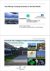 Text Mining: Creating Semantics in the Real World  Prof. Dr. Stefan Wrobel Dr. Gerd Paass, Andreas Schäfer, Dr. Stefan Eickeler  Text Mining: Creating Semantics in the Real World