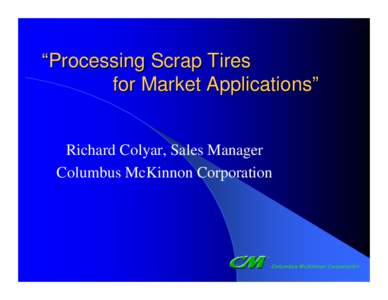 “Processing Scrap Tires for Market Applications” Richard Colyar, Sales Manager Columbus McKinnon Corporation  Columbus McKinnon Corporation