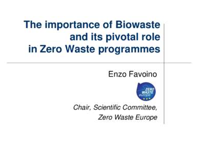 The importance of Biowaste and its pivotal role in Zero Waste programmes Enzo Favoino  Chair, Scientific Committee,