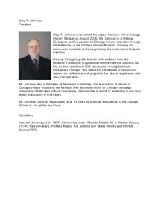 Gary T. Johnson President Gary T. Johnson was named the eighth President of the Chicago History Museum in August[removed]Mr. Johnson is a lifelong Chicagoan and his passion for Chicago history is evident through his leader
