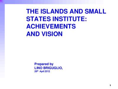 THE ISLANDS AND SMALL STATES INSTITUTE: ACHIEVEMENTS AND VISION  Prepared by