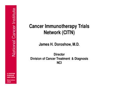 Cancer Immunotherapy Trials Network (CITN) James H. Doroshow, M.D. Director Division of Cancer Treatment & Diagnosis NCI