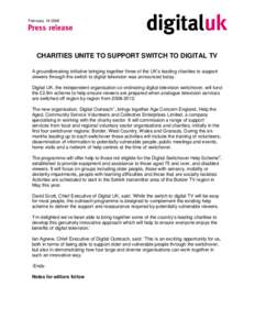 February[removed]CHARITIES UNITE TO SUPPORT SWITCH TO DIGITAL TV A groundbreaking initiative bringing together three of the UK’s leading charities to support viewers through the switch to digital television was announ