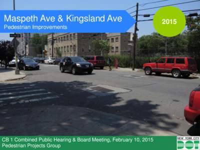 Maspeth Ave & Kingsland Ave Pedestrian Improvements CB 1 Combined Public Hearing & Board Meeting, February 10, 2015 Pedestrian Projects Group