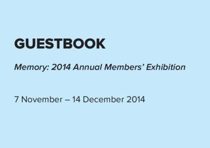 GUESTBOOK Memory: 2014 Annual Members’ Exhibition 7 November – 14 December 2014 