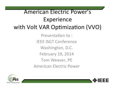 American	
  Electric	
  Power’s	
   Experience	
  	
   with	
  Volt	
  VAR	
  Op8miza8on	
  (VVO)	
   Presenta8on	
  to	
  :	
   IEEE	
  ISGT	
  Conference	
  	
   Washington,	
  D.C.	
  