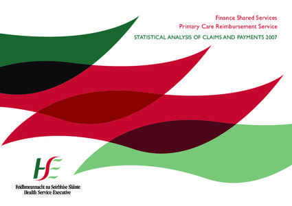 Finance Shared Services Primary Care Reimbursement Service STATISTICAL ANALYSIS OF CLAIMS AND PAYMENTS 2007 Feidhmeannacht na Seirbhíse Sláinte Seirbhísí Comhroinnte Airgeadais