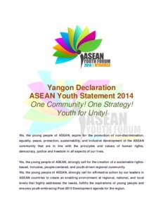 Yangon Declaration ASEAN Youth Statement 2014 One Community! One Strategy! Youth for Unity! We, the young people of ASEAN, aspire for the promotion of non-discrimination, equality, peace, protection, sustainability, and 