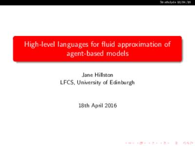 StrathclydeHigh-level languages for fluid approximation of agent-based models Jane Hillston LFCS, University of Edinburgh
