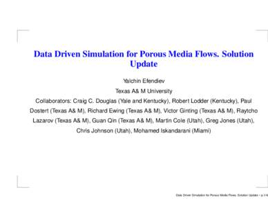 Data Driven Simulation for Porous Media Flows. Solution Update Yalchin Efendiev Texas A& M University Collaborators: Craig C. Douglas (Yale and Kentucky), Robert Lodder (Kentucky), Paul Dostert (Texas A& M), Richard Ewin