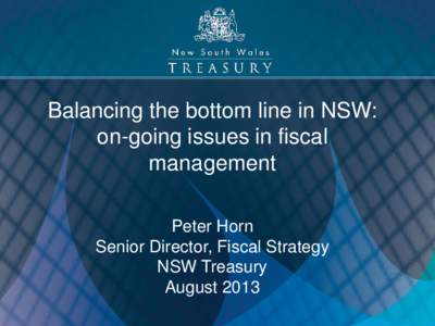 Balancing the bottom line in NSW: on-going issues in fiscal management Peter Horn Senior Director, Fiscal Strategy NSW Treasury