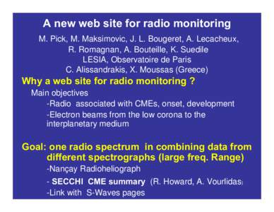 A new web site for radio monitoring M. Pick, M. Maksimovic, J. L. Bougeret, A. Lecacheux, R. Romagnan, A. Bouteille, K. Suedile LESIA, Observatoire de Paris C. Alissandrakis, X. Moussas (Greece)