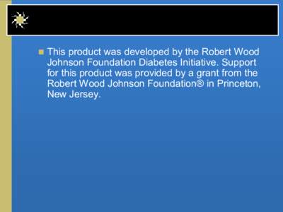 n  This product was developed by the Robert Wood   Johnson Foundation Diabetes Initiative. Support  for this product was provided by a grant from the  Robert Wood Johnson Foundation® in Prin