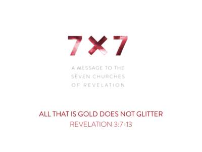 ALL THAT IS GOLD DOES NOT GLITTER REVELATION 3:7-13 “To the angel of the church in Philadelphia write: These are the words of him who is holy and true, who holds the key of David. What he opens no one can