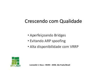 Crescendo com Qualidade • Aperfeiçoando Bridges • Evitando ARP spoofing • Alta disponibilidade com VRRP  Leonardo C. Rosa – MUM – 2008, São Paulo/Brasil