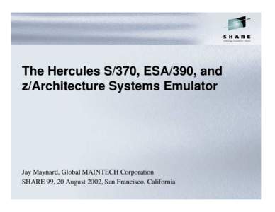 The Hercules S/370, ESA/390, and z/Architecture Systems Emulator Jay Maynard, Global MAINTECH Corporation SHARE 99, 20 August 2002, San Francisco, California