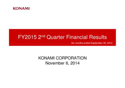 FY2015 2nd Quarter Financial Results Six months ended September 30, 2014 KONAMI CORPORATION November 6, 2014