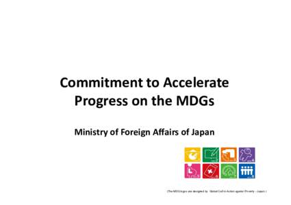 Commitment to Accelerate Progress on the MDGs Ministry of Foreign Affairs of Japan (The MDG logos are designed by Global Call to Action against Poverty - Japan.) 平成22年10月 外務省国際協力局