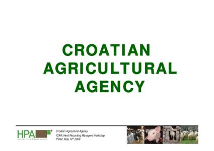 CROATIAN AGRICULTURAL AGENCY Croatian Agricultural Agency ICAR, Herd Recording Managers Workshop Poreč, May 12th 2009