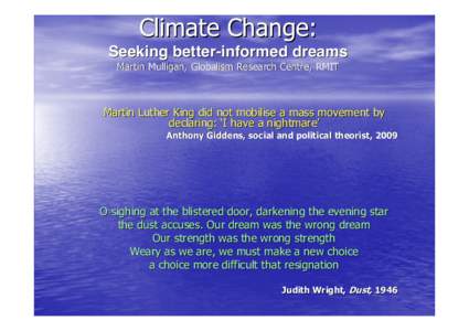 Climate Change: Seeking better-informed dreams Martin Mulligan, Globalism Research Centre, RMIT Martin Luther King did not mobilise a mass movement by declaring: ‘I have a nightmare’