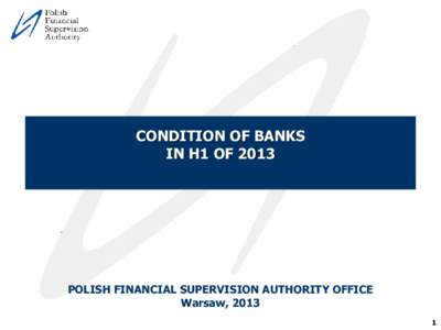 CONDITION OF BANKS IN H1 OF 2013 POLISH FINANCIAL SUPERVISION AUTHORITY OFFICE Warsaw, 2013