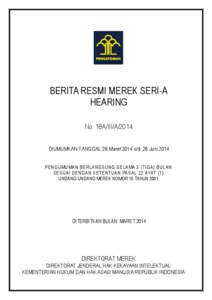 BERITA RESMI MEREK SERI-A HEARING No. 18A/III/A/2014 DIUMUMKAN TANGGAL 26 Maret 2014 s/d 26 Juni 2014 PENGUMUMAN BERLANGSUNG SELAMA 3 (TIGA) BULAN SESUAI DENGAN KETENTUAN PASAL 22 AYAT (1)