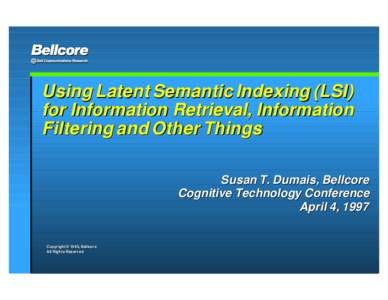 Using Latent Semantic Indexing (LSI) for Information Retrieval, Information Filtering and Other Things Susan T. Dumais, Bellcore Cognitive Technology Conference April 4, 1997