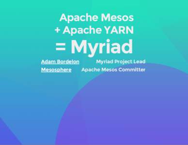   Apache Mesos + Apache YARN = Myriad  Adam Bordelon