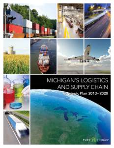 Michigan’s Logistics and Supply Chain Strategic Plan 2013–2020 I am pleased to present Michigan’s Logistics and Supply Chain 2013–2020 strategic plan. What you are about to read is a testament