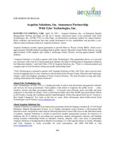 FOR IMMEDIATE RELEASE  Aequitas Solutions, Inc. Announces Partnership With Tyler Technologies, Inc. RANCHO CUCAMONGA, Calif., April. 24, 2013 – Aequitas Solutions, Inc., an Enterprise Student Management Systems develop