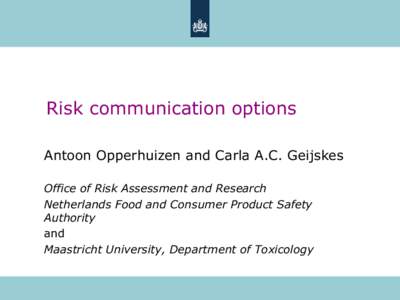Risk communication options Antoon Opperhuizen and Carla A.C. Geijskes Office of Risk Assessment and Research Netherlands Food and Consumer Product Safety Authority and
