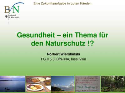 Eine Zukunftsaufgabe in guten Händen  Gesundheit – ein Thema für den Naturschutz !? Norbert Wiersbinski FG II 5.3, BfN-INA, Insel Vilm