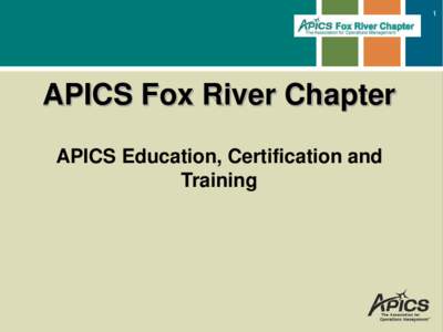 1  APICS Fox River Chapter APICS Education, Certification and Training