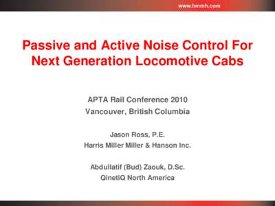 Passive and Active Noise Control For Next Generation Locomotive Cabs APTA Rail Conference 2010 Vancouver, British Columbia Jason Ross, P.E. Harris Miller Miller & Hanson Inc.