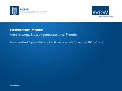 Faszination Mobile Verbreitung, Nutzungsmuster und Trends Bundesverband Digitale Wirtschaft in Kooperation mit Google und TNS Infratest Carola Lopez